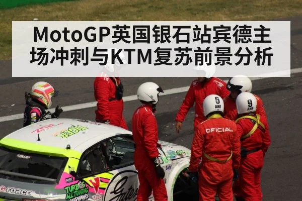 MotoGP英国银石站宾德主场冲刺与KTM复苏前景分析